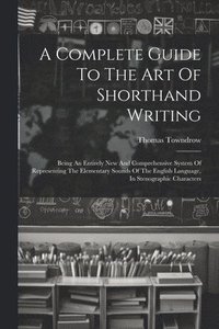 bokomslag A Complete Guide To The Art Of Shorthand Writing