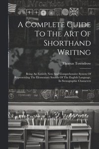 bokomslag Complete Guide To The Art Of Shorthand Writing