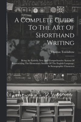 bokomslag Complete Guide To The Art Of Shorthand Writing