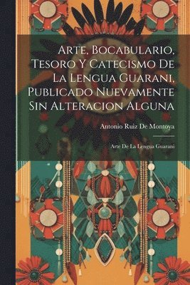 bokomslag Arte, Bocabulario, Tesoro Y Catecismo De La Lengua Guarani, Publicado Nuevamente Sin Alteracion Alguna