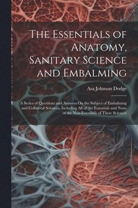 bokomslag The Essentials of Anatomy, Sanitary Science and Embalming