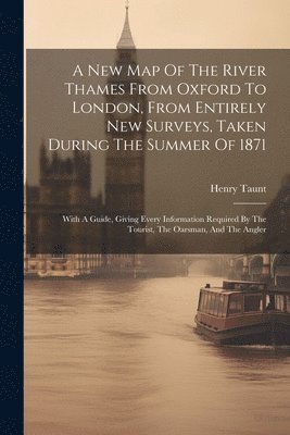 bokomslag A New Map Of The River Thames From Oxford To London, From Entirely New Surveys, Taken During The Summer Of 1871