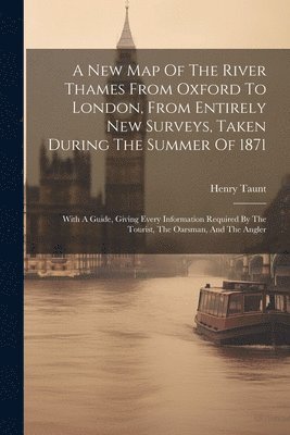 bokomslag New Map Of The River Thames From Oxford To London, From Entirely New Surveys, Taken During The Summer Of 1871