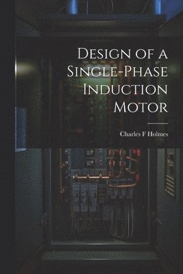 Charles F Holmes, Charles F. Holmes - Design of a Single-phase Induction Motor, Häftad