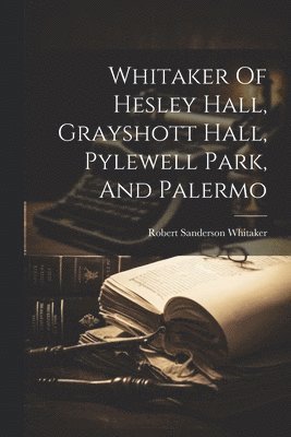 Whitaker Of Hesley Hall, Grayshott Hall, Pylewell Park, And Palermo 1