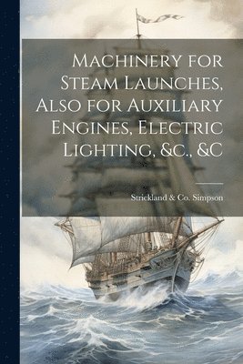 Machinery for Steam Launches, Also for Auxiliary Engines, Electric Lighting, &c., &c 1