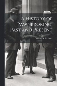 bokomslag A History of Pawnbroking, Past and Present