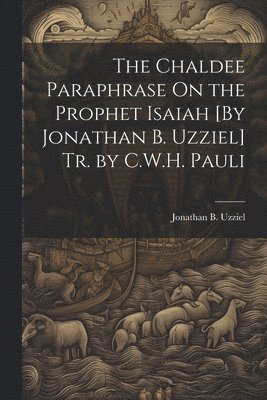 Jonathan B Uzziel, Jonathan B. Uzziel - Chaldee Paraphrase On the Prophet Isaiah [By Jonathan B. Uzziel] Tr. by C.W.H. Pauli, Häftad