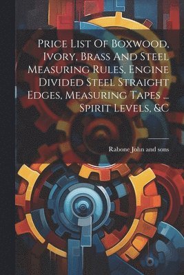 bokomslag Price List Of Boxwood, Ivory, Brass And Steel Measuring Rules, Engine Divided Steel Straight Edges, Measuring Tapes ... Spirit Levels, &c