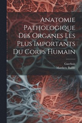 bokomslag Anatomie Pathologique Des Organes Les Plus Importants Du Corps Humain