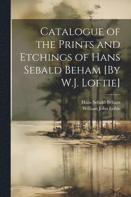 William John Loftie, Hans Sebald Beham - Catalogue of the Prints and Etchings of Hans Sebald Beham [By W.J. Loftie], Häftad