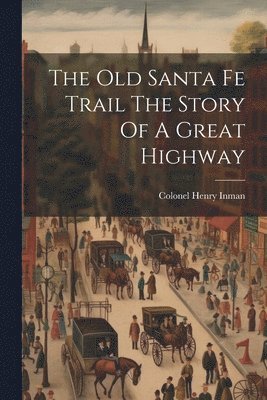 The Old Santa Fe Trail The Story Of A Great Highway 1