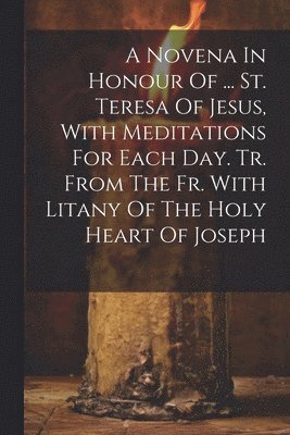 Anonymous - Novena In Honour Of ... St. Teresa Of Jesus, With Meditations For Each Day. Tr. From The Fr. With Litany Of The Holy Heart Of Joseph, Häftad