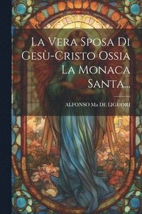 bokomslag La Vera Sposa Di Ges-cristo Ossia La Monaca Santa...