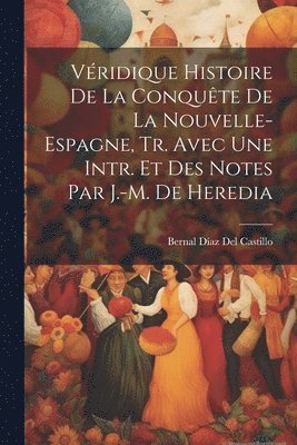 Bernal Díaz del Castillo, Bernal Díaz Del Castillo - Véridique Histoire De La Conquête De La Nouvelle- Espagne, Tr. Avec Une Intr. Et Des Notes Par J.-M. De Heredia, Häftad