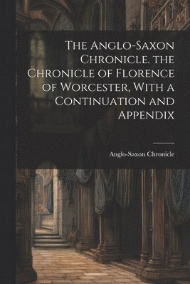 bokomslag The Anglo-Saxon Chronicle. the Chronicle of Florence of Worcester, With a Continuation and Appendix