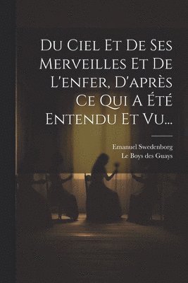 bokomslag Du Ciel Et De Ses Merveilles Et De L'enfer, D'après Ce Qui A Été Entendu Et Vu...