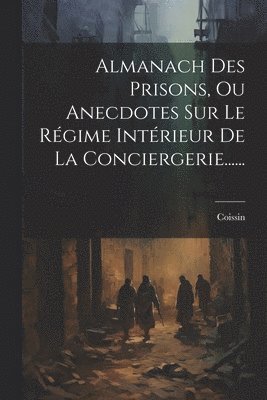 bokomslag Almanach Des Prisons, Ou Anecdotes Sur Le Rgime Intrieur De La Conciergerie......