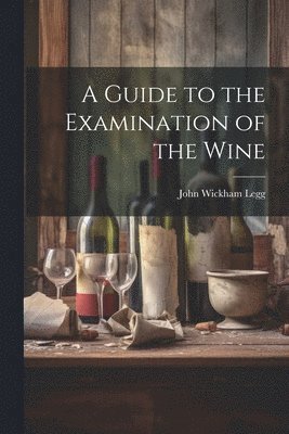 John Wickham Legg - Guide to the Examination of the Wine, Häftad