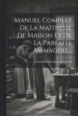 Manuel Complet De La Maîtresse De Maison Et De La Parfaite Ménagère...