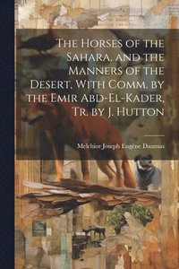 bokomslag The Horses of the Sahara, and the Manners of the Desert, With Comm. by the Emir Abd-El-Kader, Tr. by J. Hutton