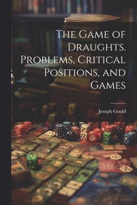 bokomslag The Game of Draughts. Problems, Critical Positions, and Games