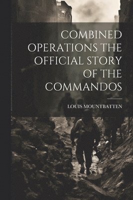 Combined Operations the Official Story of the Commandos 1