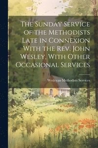 bokomslag The Sunday Service of the Methodists Late in Connexion With the Rev. John Wesley, With Other Occasional Services