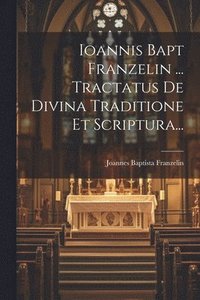 bokomslag Ioannis Bapt Franzelin ... Tractatus De Divina Traditione Et Scriptura...