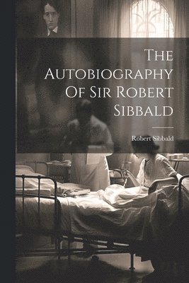 The Autobiography Of Sir Robert Sibbald 1