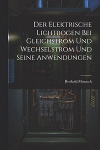 bokomslag Der Elektrische Lichtbogen Bei Gleichstrom Und Wechselstrom Und Seine Anwendungen