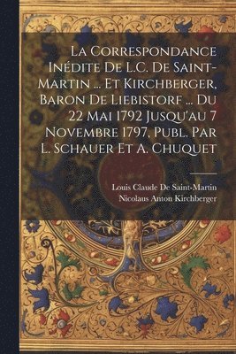 Louis Claude De Saint-Martin, Nicolaus Anton Kirchberger - Correspondance Inédite De L.C. De Saint-Martin ... Et Kirchberger, Baron De Liebistorf ... Du 22 Mai 1792 Jusqu'au 7 Novembre 1797, Publ. Par L. Schauer Et A. Chuquet, Häftad
