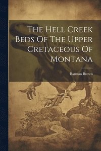 bokomslag The Hell Creek Beds Of The Upper Cretaceous Of Montana