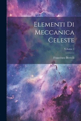 Francesco Bertelli - Elementi Di Meccanica Celeste; Volume 1, Häftad