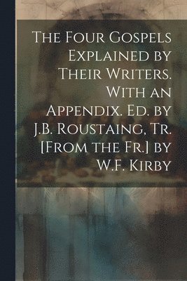 bokomslag The Four Gospels Explained by Their Writers. With an Appendix. Ed. by J.B. Roustaing, Tr. [From the Fr.] by W.F. Kirby