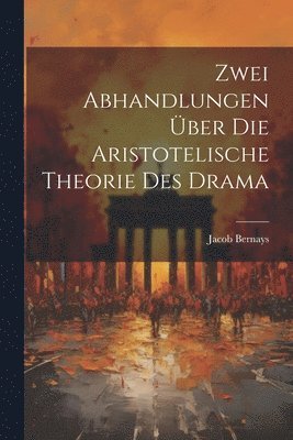 Jacob Bernays - Zwei Abhandlungen über die Aristotelische Theorie des Drama, Häftad