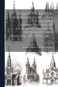 bokomslag Manuel Des Pasteurs, Contenant Les Rgles De L'eglise Dans L'administration Des Sacrements, & Dans Les Fonctions Du Saint Ministre ... Etc, Volume 2...