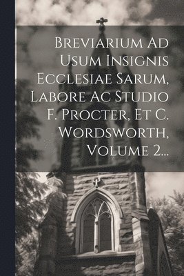 bokomslag Breviarium Ad Usum Insignis Ecclesiae Sarum, Labore Ac Studio F. Procter, Et C. Wordsworth, Volume 2...
