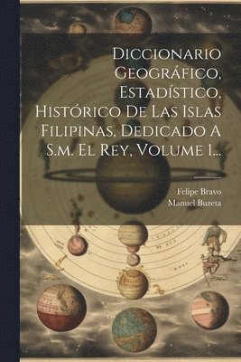 Manuel Buzeta, Felipe Bravo - Diccionario Geográfico, Estadístico, Histórico De Las Islas Filipinas, Dedicado A S.m. El Rey, Volume 1..., Häftad
