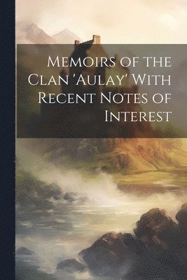 Memoirs of the Clan 'aulay' With Recent Notes of Interest 1