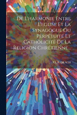 bokomslag De L'harmonie Entre L'eglise Et La Synagogue Ou Perptuit Et Catholicit De La Religion Chrtienne...