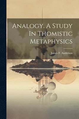 James F. (James Francis) . Anderson - Analogy. A Study In Thomistic Metaphysics, Häftad