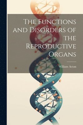 William Acton - Functions and Disorders of the Reproductive Organs, Häftad