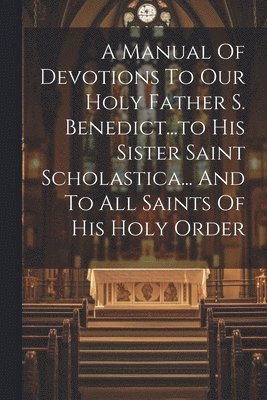 bokomslag A Manual Of Devotions To Our Holy Father S. Benedict...to His Sister Saint Scholastica... And To All Saints Of His Holy Order