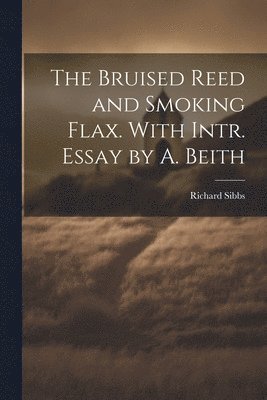 Bruised Reed and Smoking Flax. With Intr. Essay by A. Beith