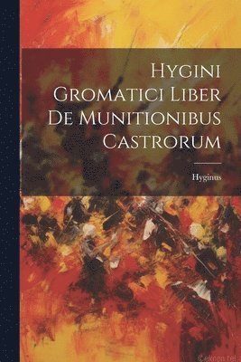 Hygini Gromatici Liber De Munitionibus Castrorum 1