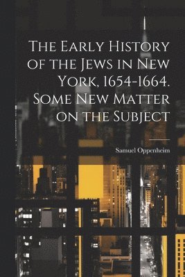 Samuel Oppenheim - Early History of the Jews in New York, 1654-1664. Some new Matter on the Subject, Häftad