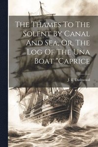 bokomslag Thames To The Solent By Canal And Sea, Or, The Log Of The Una Boat "caprice
