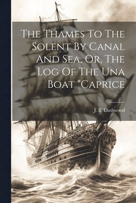 bokomslag Thames To The Solent By Canal And Sea, Or, The Log Of The Una Boat "caprice