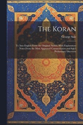 Koran; tr. Into English From the Original Arabic, With Explanatory Notes From the Most Approved Commentators and Sale's Preliminary Discourse